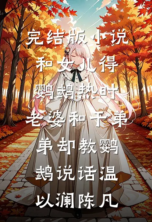 完结版小说和女儿得鹦鹉热时，老婆和干弟弟却教鹦鹉说话温以澜陈凡