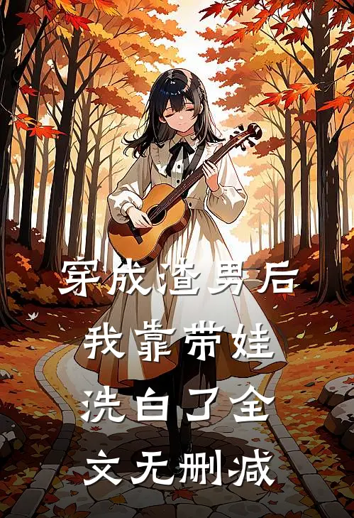 穿成渣男后，我靠带娃洗白了全文无删减