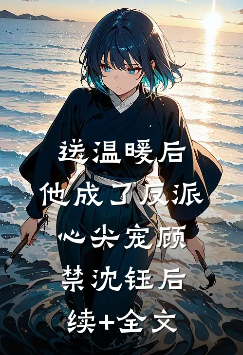 送温暖后，他成了反派心尖宠顾禁沈钰后续+全文