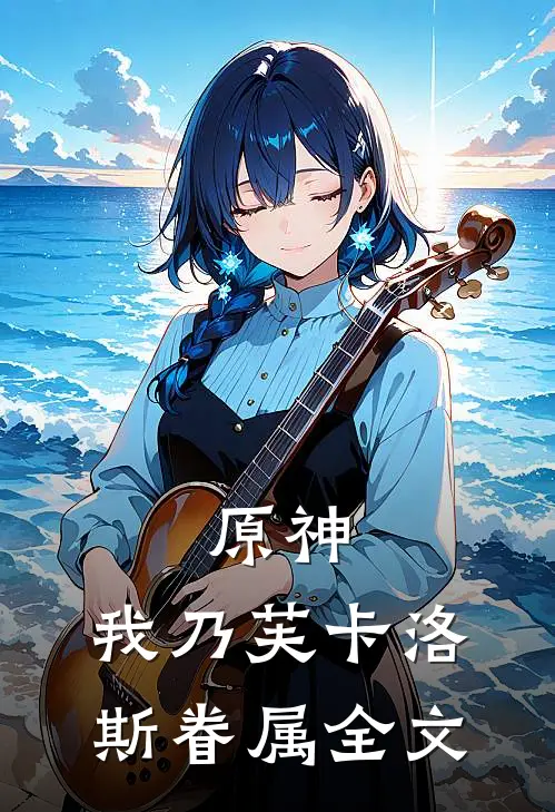 原神：我乃芙卡洛斯眷属全文