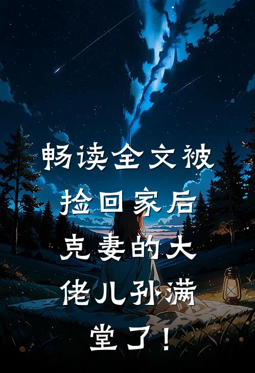 畅读全文被捡回家后，克妻的大佬儿孙满堂了！
