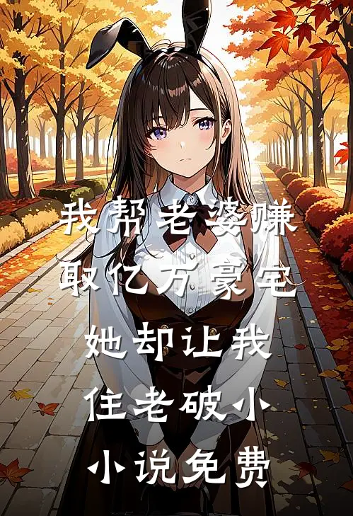 我帮老婆赚取亿万豪宅，她却让我住老破小小说免费