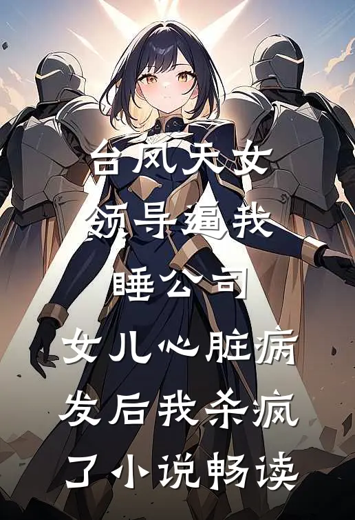 台风天女领导逼我睡公司，女儿心脏病发后我杀疯了小说畅读