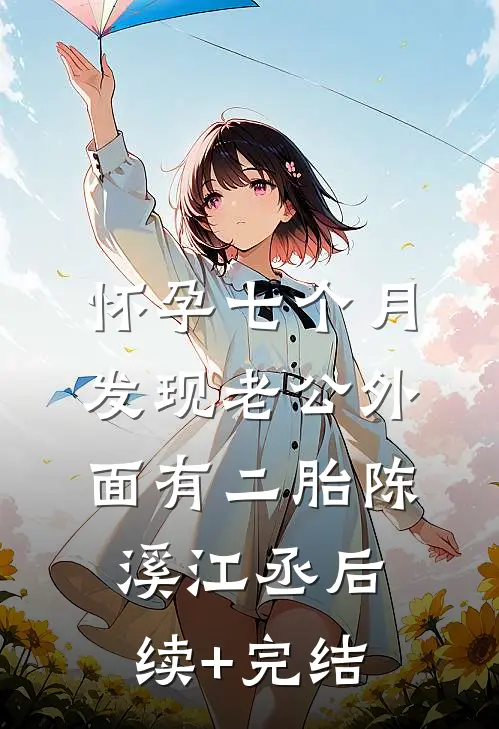 怀孕七个月，发现老公外面有二胎陈溪江丞后续+完结