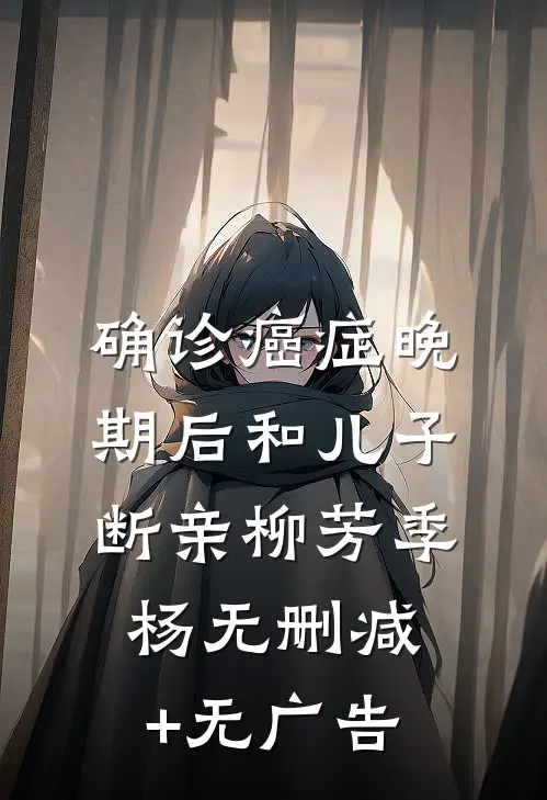 确诊癌症晚期后和儿子断亲柳芳季杨无删减+无广告