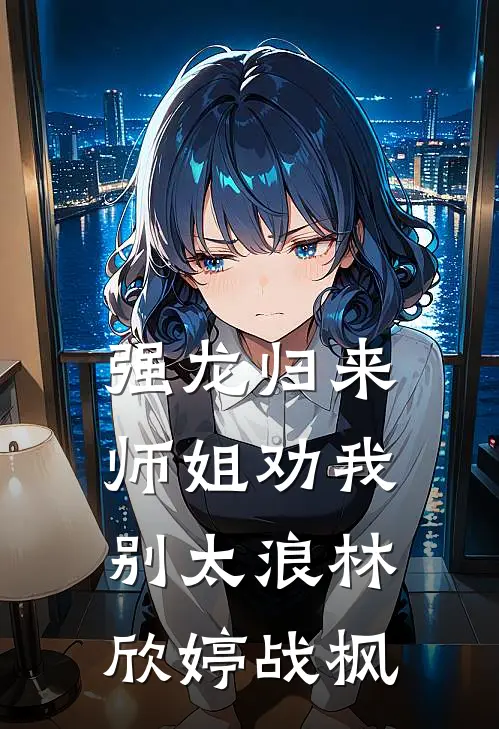 强龙归来，师姐劝我别太浪林欣婷战枫