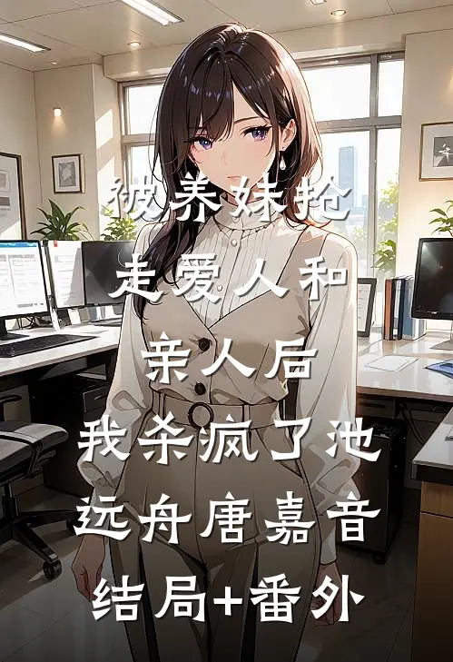 被养妹抢走爱人和亲人后，我杀疯了池远舟唐嘉音结局+番外