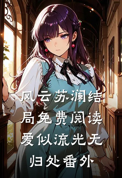 风云苏澜结局免费阅读爱似流光无归处番外