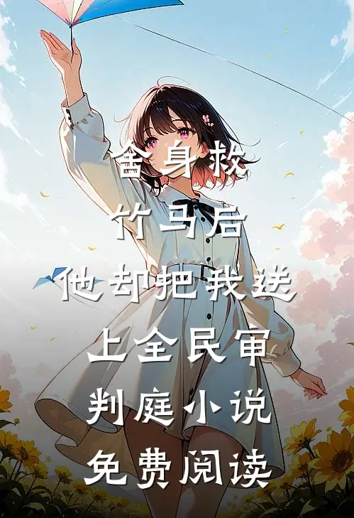 舍身救竹马后，他却把我送上全民审判庭小说免费阅读