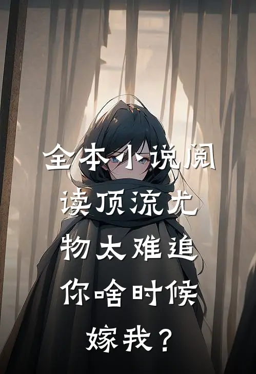 全本小说阅读顶流尤物太难追：你啥时候嫁我？