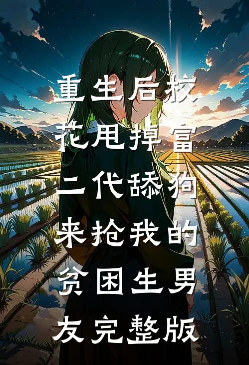 重生后校花甩掉富二代舔狗，来抢我的贫困生男友完整版