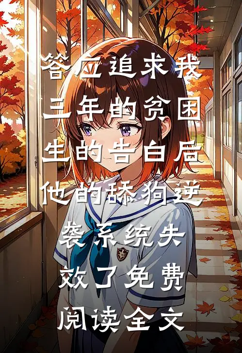 答应追求我三年的贫困生的告白后，他的舔狗逆袭系统失效了免费阅读全文