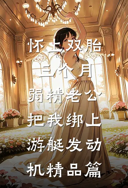 怀上双胎三个月，弱精老公把我绑上游艇发动机精品篇