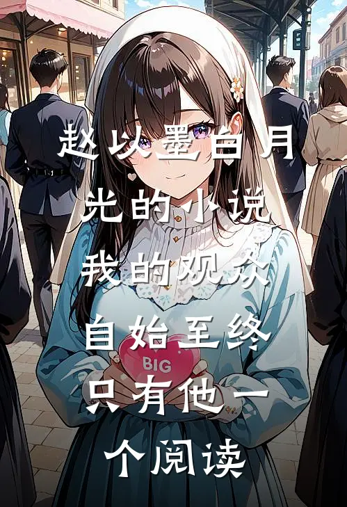 赵以墨白月光的小说我的观众，自始至终只有他一个阅读