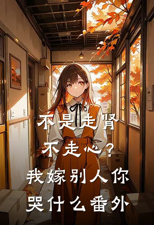 不是走肾不走心？我嫁别人你哭什么番外