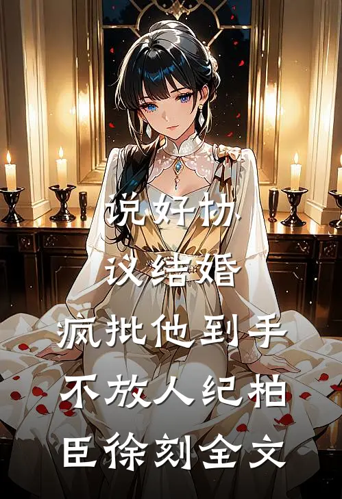 说好协议结婚，疯批他到手不放人纪柏臣徐刻全文