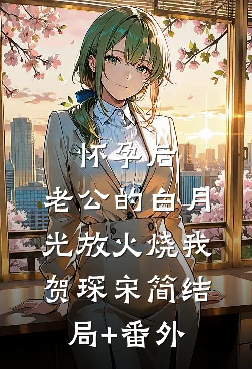 怀孕后，老公的白月光放火烧我贺琛宋简结局+番外