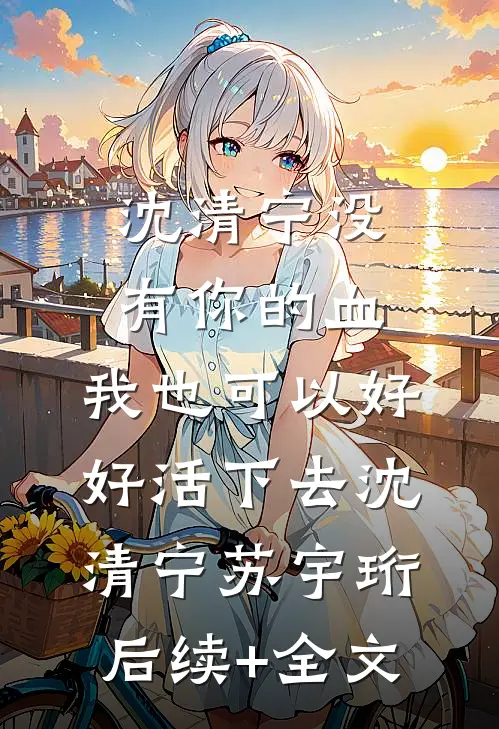 沈清宁没有你的血，我也可以好好活下去沈清宁苏宇珩后续+全文