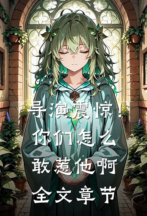 导演震惊！你们怎么敢惹他啊全文章节