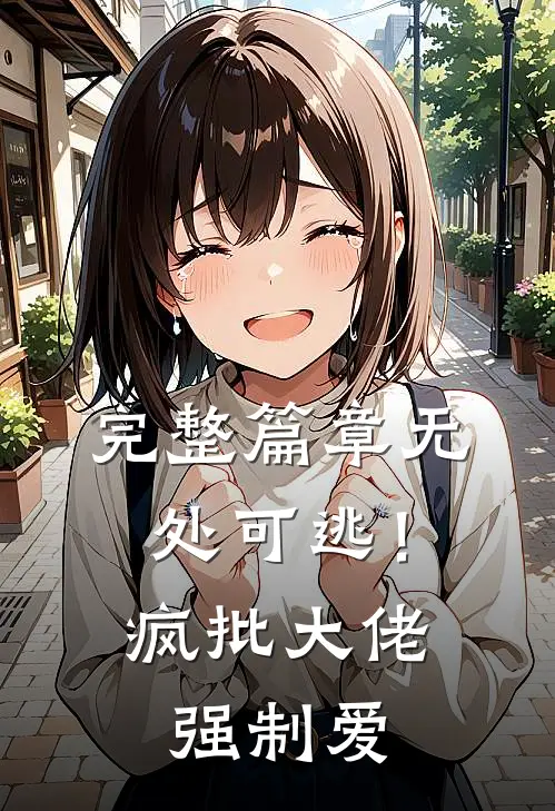 完整篇章无处可逃！疯批大佬强制爱
