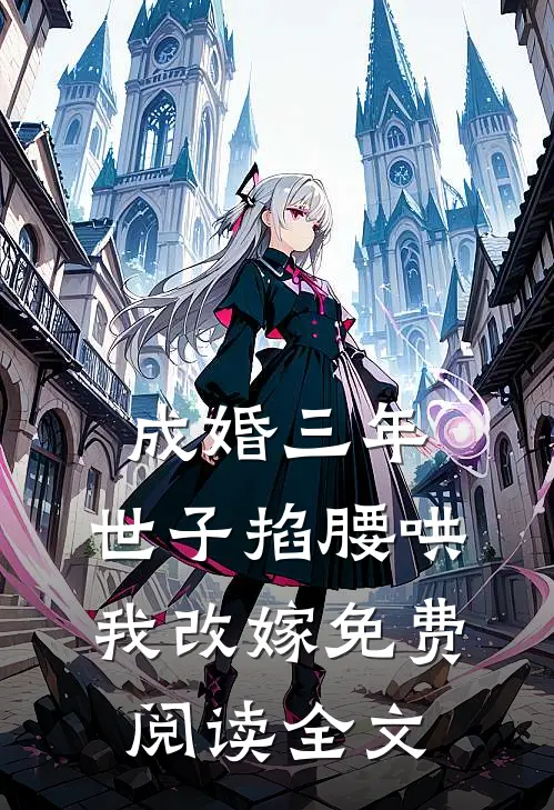 成婚三年，世子掐腰哄我改嫁免费阅读全文