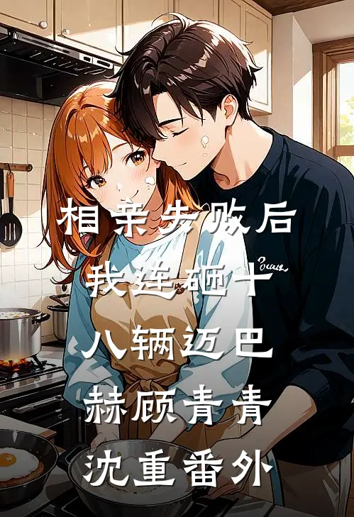 相亲失败后，我连砸十八辆迈巴赫顾青青沈重番外