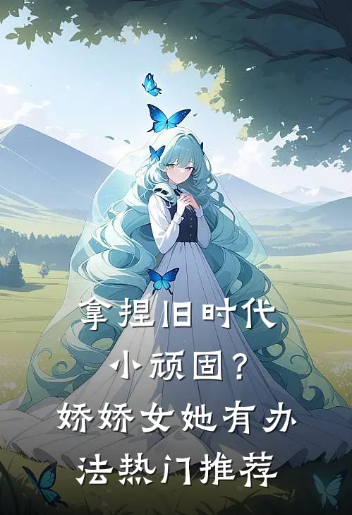 拿捏旧时代小顽固？娇娇女她有办法热门推荐