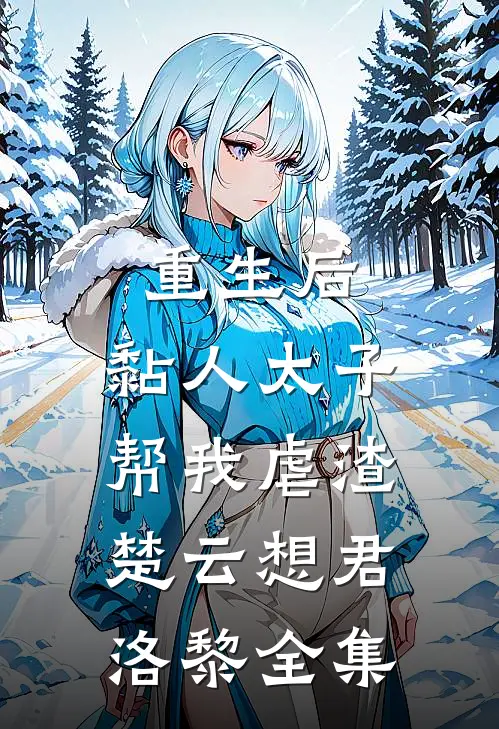 重生后，黏人太子帮我虐渣楚云想君洛黎 全集