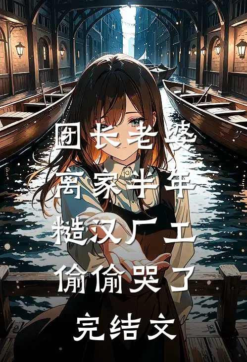 团长老婆离家半年，糙汉厂工偷偷哭了完结文