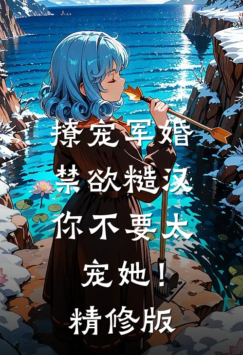 撩宠军婚，禁欲糙汉你不要太宠她！精修版