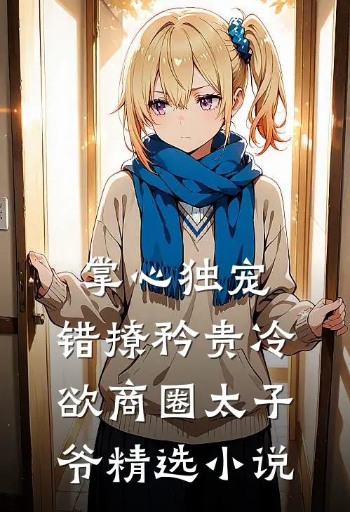 掌心独宠：错撩矜贵冷欲商圈太子爷精选小说