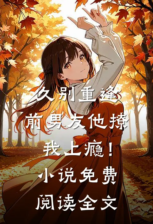 久别重逢，前男友他撩我上瘾！小说免费阅读全文