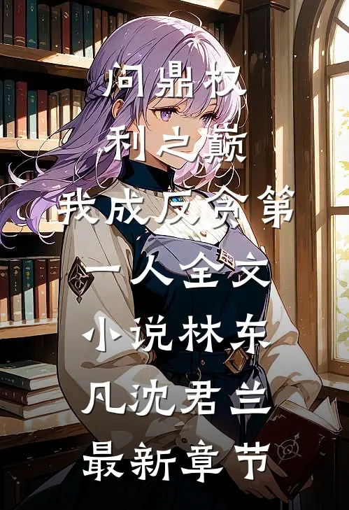 问鼎权利之巅，我成反贪第一人全文小说林东凡沈君兰最新章节