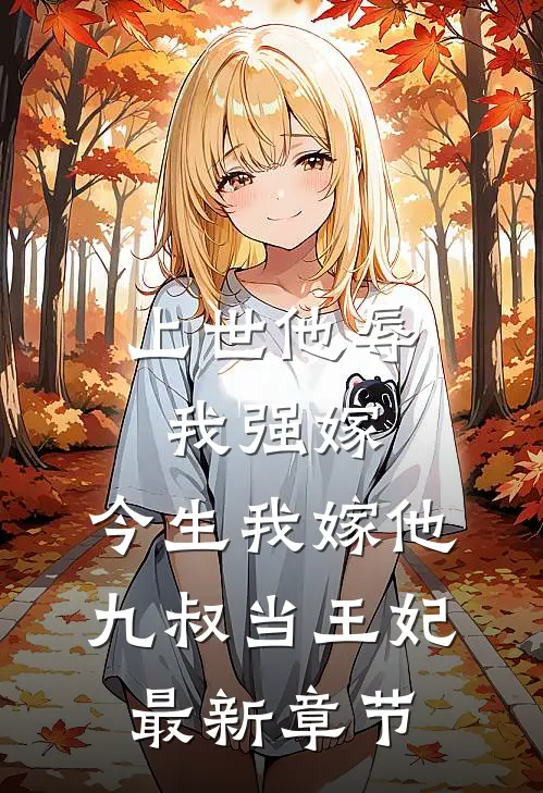 上世他辱我强嫁，今生我嫁他九叔当王妃最新章节