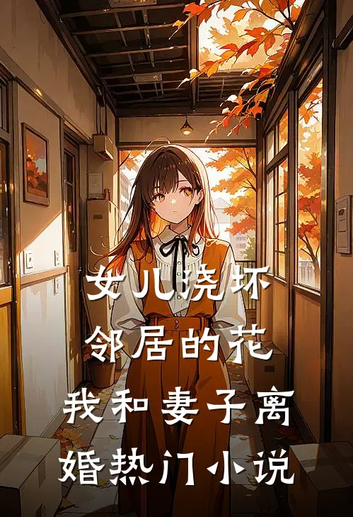 女儿浇坏邻居的花，我和妻子离婚热门小说