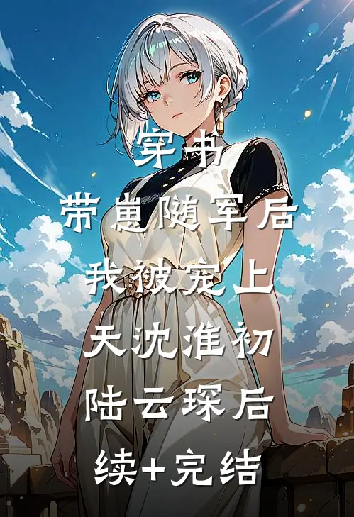 穿书：带崽随军后我被宠上天沈淮初陆云琛后续+完结