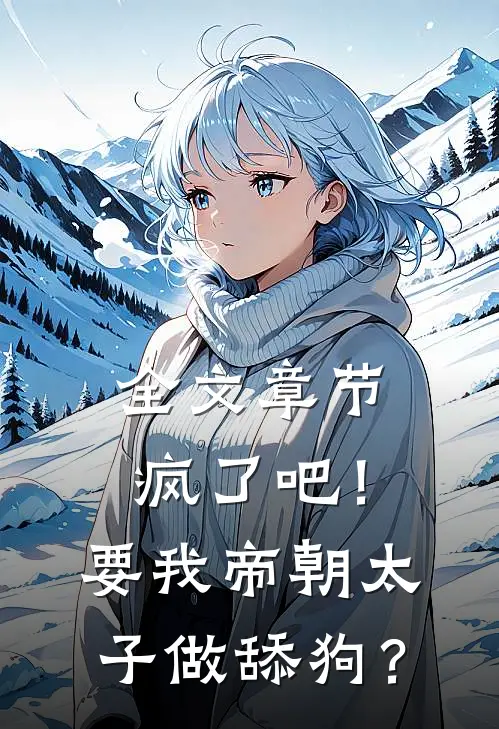 全文章节疯了吧！要我帝朝太子做舔狗？