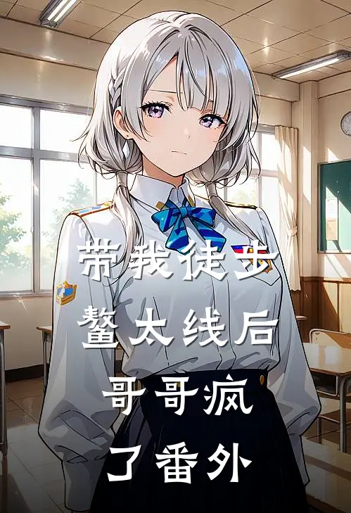 带我徒步鳌太线后，哥哥疯了番外