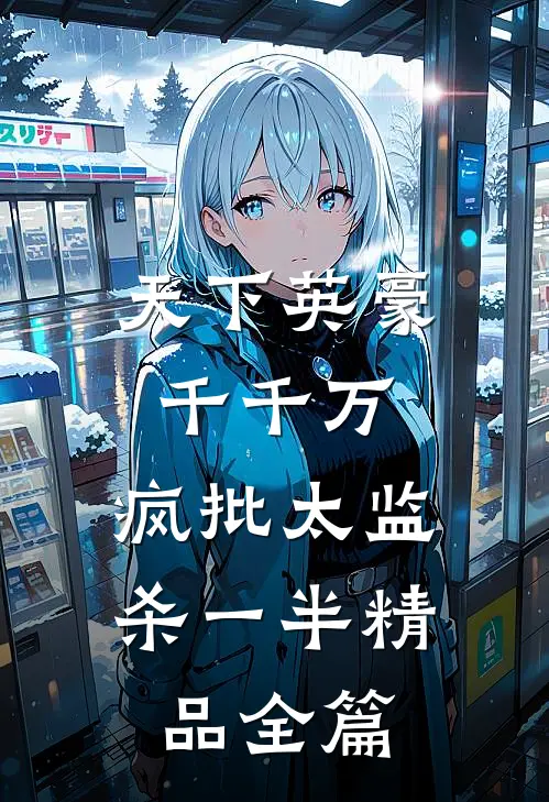 天下英豪千千万，疯批太监杀一半精品全篇