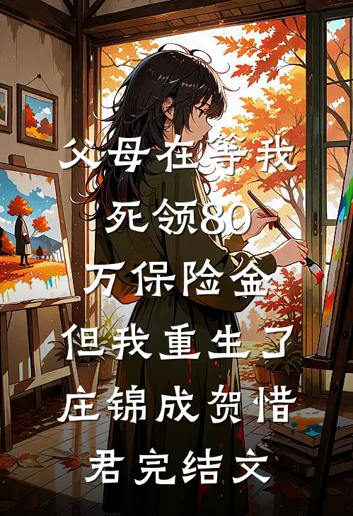 父母在等我死领80万保险金，但我重生了庄锦成贺惜君完结文