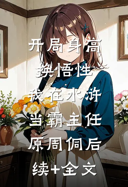 开局身高换悟性：我在水浒当霸主任原周侗后续+全文