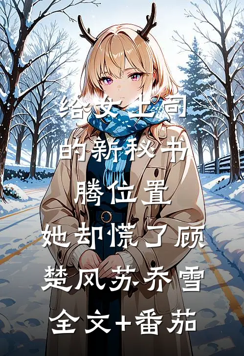 给女上司的新秘书腾位置，她却慌了顾楚风苏乔雪全文+番茄