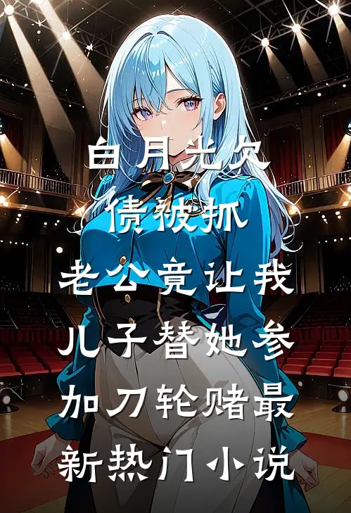 白月光欠债被抓，老公竟让我儿子替她参加刀轮赌最新热门小说