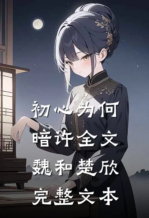 初心为何暗许全文魏和楚欣完整文本