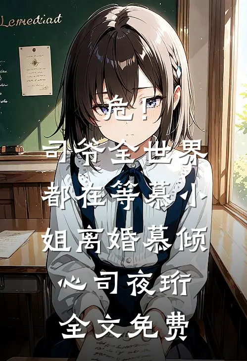 危！司爷，全世界都在等慕小姐离婚慕倾心司夜珩全文免费