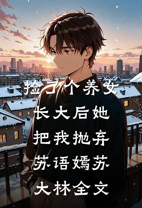捡了个养女，长大后她把我抛弃苏语嫣苏大林全文