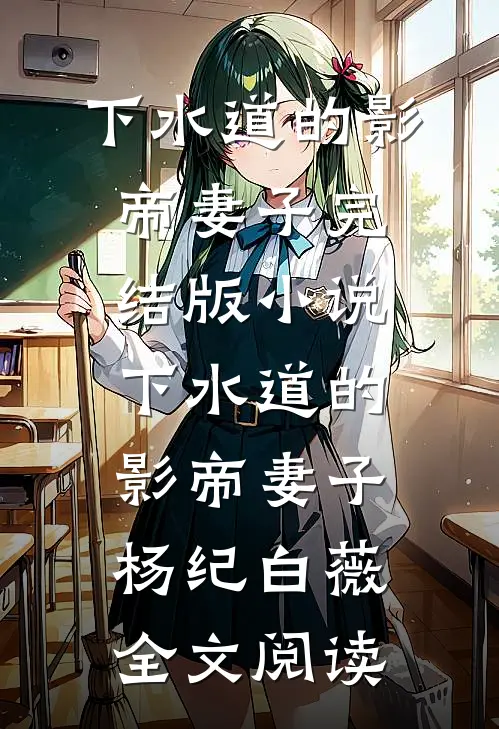 下水道的影帝妻子完结版小说_下水道的影帝妻子杨纪白薇全文阅读