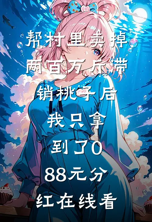 帮村里卖掉两百万斤滞销桃子后，我只拿到了0.88元分红在线看