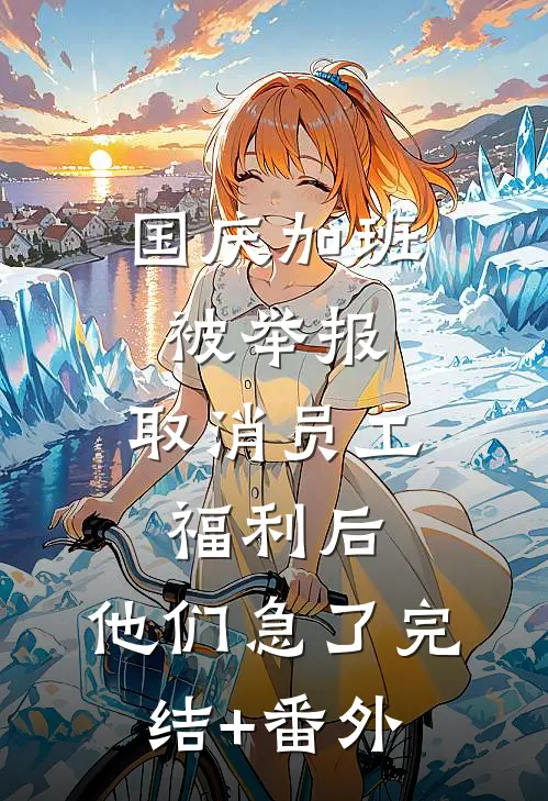 国庆加班被举报，取消员工福利后，他们急了完结+番外