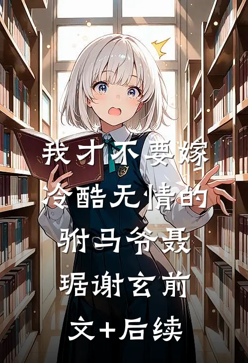 我才不要嫁冷酷无情的驸马爷聂琚谢玄前文+后续